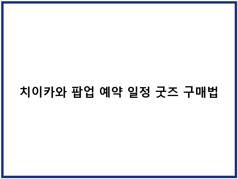 치이카와 팝업 예약 일정 굿즈 구매법