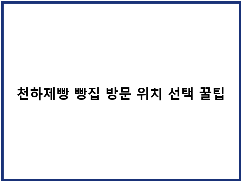 천하제빵 빵집 방문 위치 선택 꿀팁