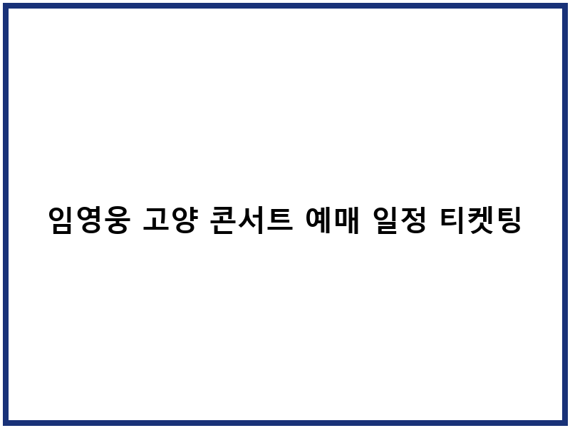 임영웅 고양 콘서트 예매 일정 티켓팅 준비물