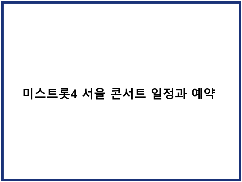 미스트롯4 서울 콘서트 일정과 예약 방법