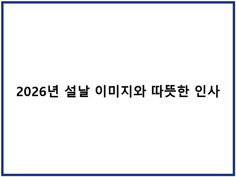 2026년 설날 이미지와 따뜻한 인사말 모음