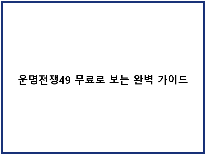 운명전쟁49 무료로 보는 완벽 가이드